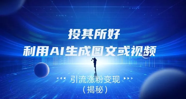 投其所好，利用AI生成图文或视频引流涨粉变现（揭秘）-山河网创