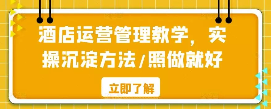 酒店运营管理教学，实操沉淀方法/照做就好-山河网创