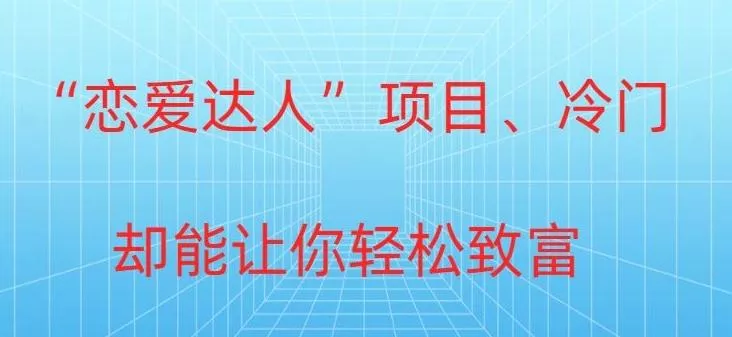 冷门暴利“恋爱达人”项目，0门槛，轻松日入200+-山河网创