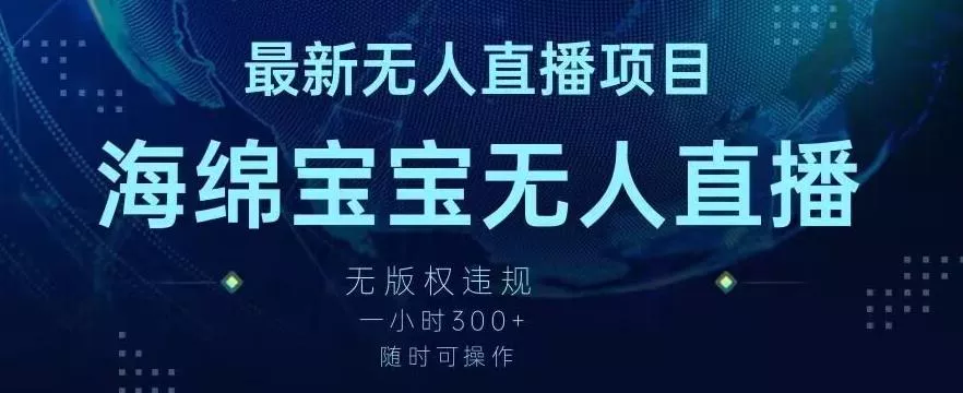 最新海绵宝宝无人直播项目，实测无版权违规，挂小铃铛一小时300+，随时可操作【揭秘】-山河网创