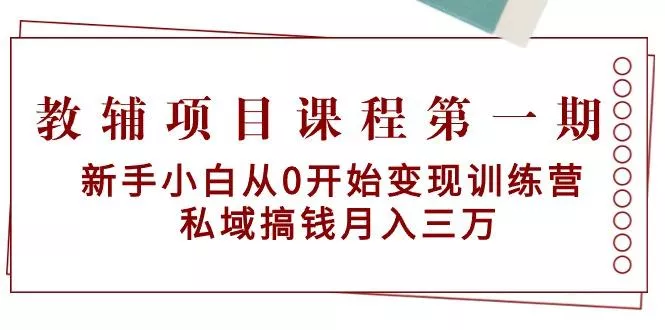 教辅项目课程第一期：新手小白从0开始变现训练营  私域搞钱月入三万-山河网创