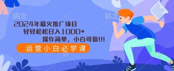 2024年最火推广项目，轻轻松松日入1000+，操作简单，小白可做-山河网创