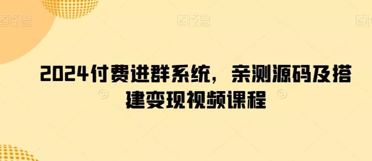 2024付费进群系统，亲测源码及搭建变现视频课程-山河网创