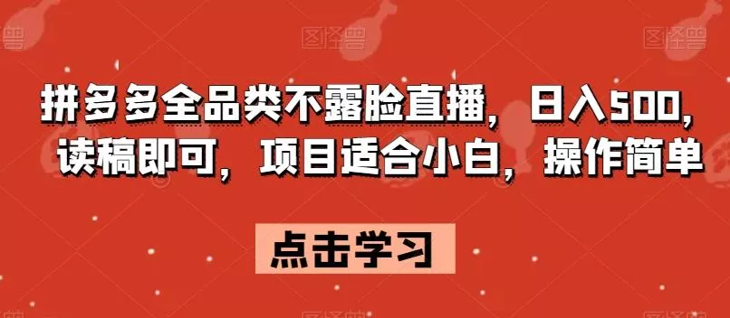 拼多多全品类不露脸直播，日入500，读稿即可，项目适合小白，操作简单【揭秘】-山河网创