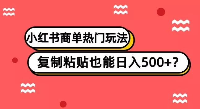 小红书商单热门玩法，复制粘贴也能日入500+-山河网创