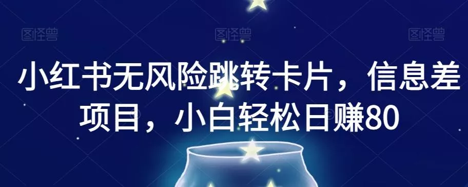 小红书无风险跳转卡片，信息差项目，小白轻松日赚800【揭秘】-山河网创