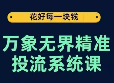万象无界精准投流系统课，从关键词到推荐，从万象台到达摩盘，从底层原理到实操步骤-山河网创