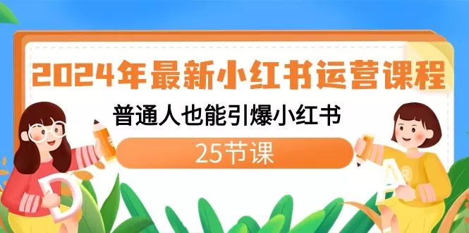 2024年最新小红书运营课程：普通人也能引爆小红书(25节课)-山河网创