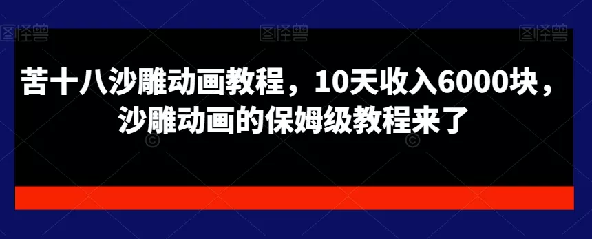 苦十八沙雕动画教程，10天收入6000块，沙雕动画的保姆级教程来了-山河网创