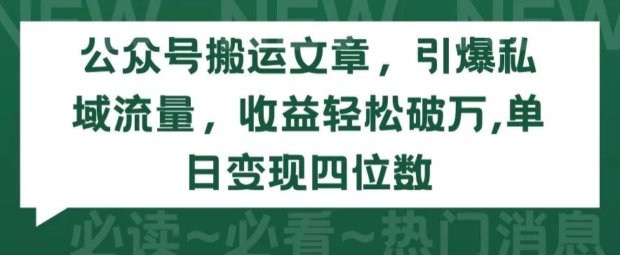 公众号搬运文章，引爆私域流量，收益轻松破万，单日变现四位数【揭秘】-山河网创