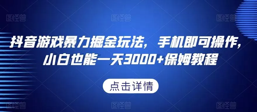 抖音游戏暴力掘金玩法，手机即可操作，小白也能一天3000+保姆教程【揭秘】-山河网创