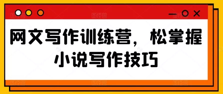 网文写作训练营，松掌握小说写作技巧-山河网创