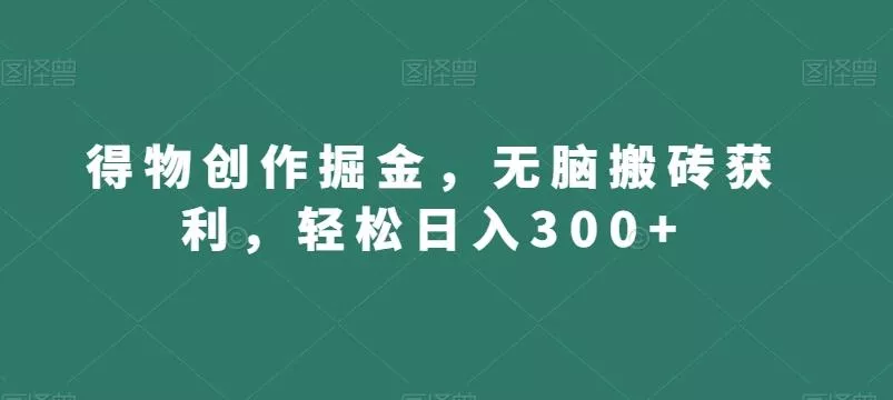 得物创作掘金，无脑搬砖获利，轻松日入300+【揭秘】-山河网创