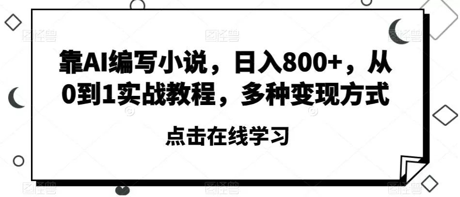靠AI编写小说，日入800+，从0到1实战教程，多种变现方式【揭秘】-山河网创