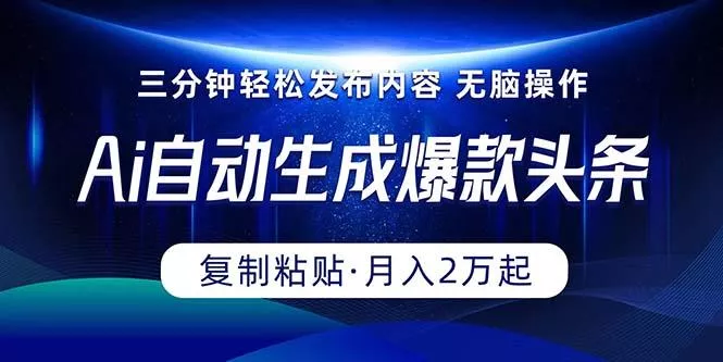 Ai一键自动生成爆款头条，三分钟快速生成，复制粘贴即可完成， 月入2万+-山河网创