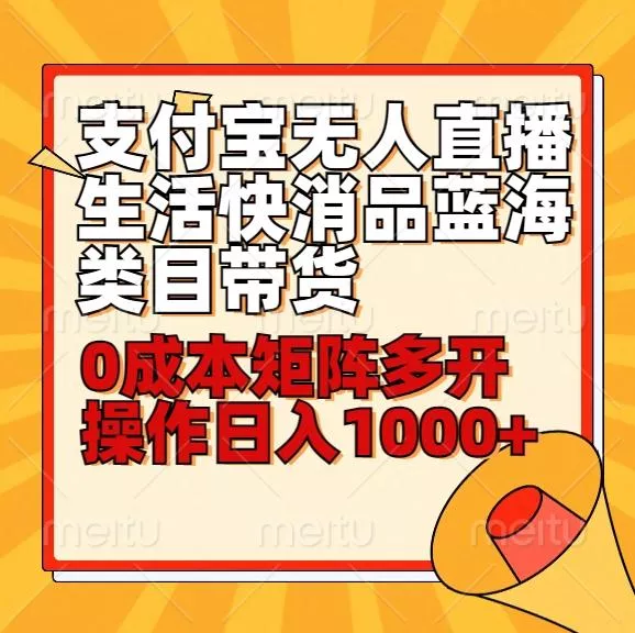 小白30分钟学会支付宝无人直播生活快消品蓝海类目带货，0成本矩阵多开操作日1000+收入-山河网创