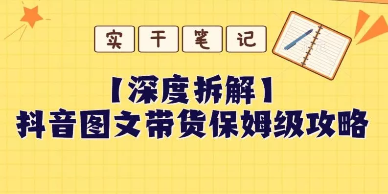 【深度拆解】抖音图文带货保姆级攻略，时间成本很低，每天做6张图-山河网创