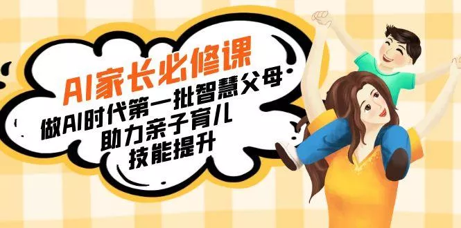 【宝妈 宝爸力荐】AI家长必修课：做AI时代第一批智慧父母，助力亲子育儿…-山河网创