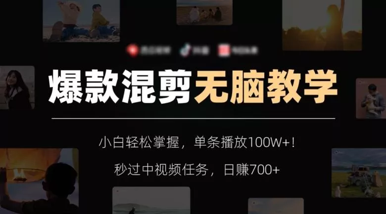 爆款混剪无脑教学，小白轻松掌握，单条播放100W+！秒过中视频任务，日赚700+【揭秘】-山河网创
