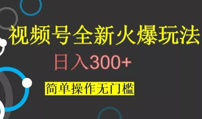 视频号最新爆火玩法，日入300+，简单操作无门槛【揭秘】-山河网创
