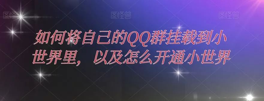 如何将自己的QQ群挂载到小世界里，以及怎么开通小世界-山河网创