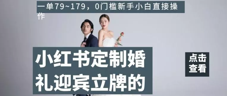 小红书定制婚礼迎宾立牌的项目，一单79~179，0门槛新手小白直接操作【揭秘】-山河网创