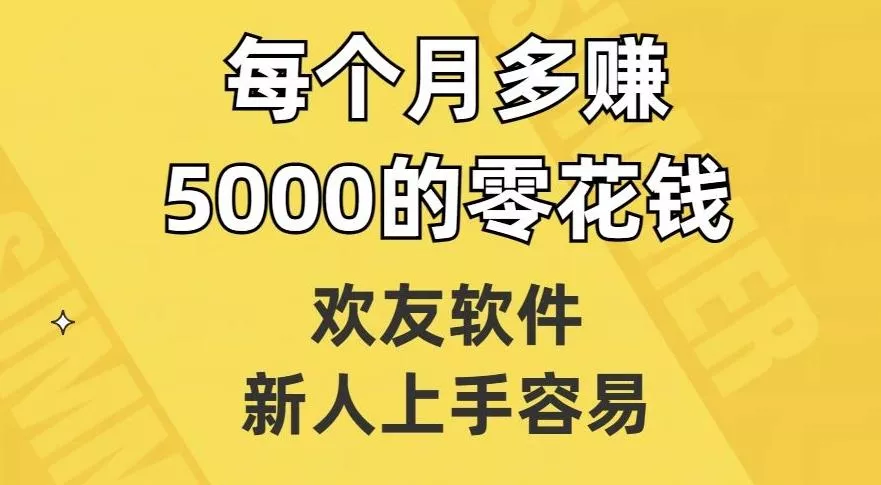 欢友软件，新人上手容易，每个月多赚5000的零花钱【揭秘】-山河网创