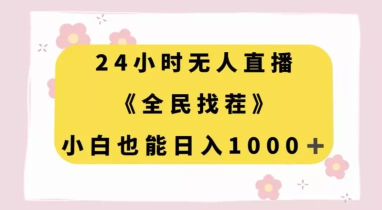 24小时无人直播，全民找茬，小白也能日入1000+【揭秘】-山河网创