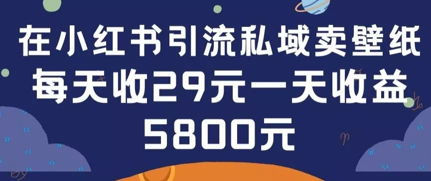 在小红书引流私域卖壁纸每张29元单日最高卖出200张(0-1搭建教程)【揭秘】-山河网创