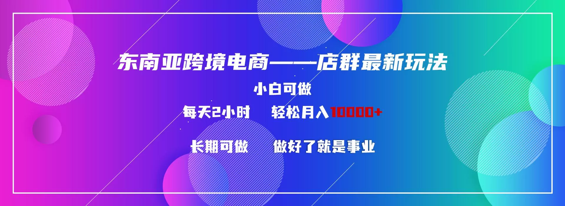 东南亚跨境电商店群新玩法2—小白每天两小时 轻松10000+-山河网创