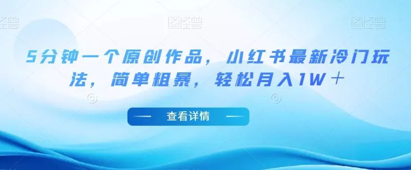 5分钟一个原创作品，小红书最新冷门玩法，简单粗暴，轻松月入1W＋【揭秘】-山河网创
