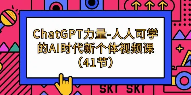 (9670期)ChatGPT-力量-人人可学的AI时代新个体视频课(41节)-山河网创