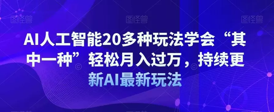 AI人工智能20多种玩法学会“其中一种”轻松月入过万，持续更新AI最新玩法-山河网创