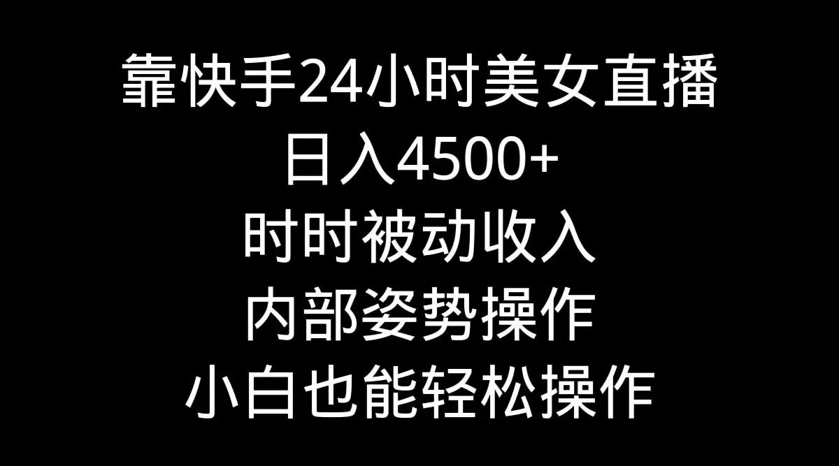 靠快手美女24小时直播，日入4500+，时时被动收入，内部姿势操作，小白也…-山河网创
