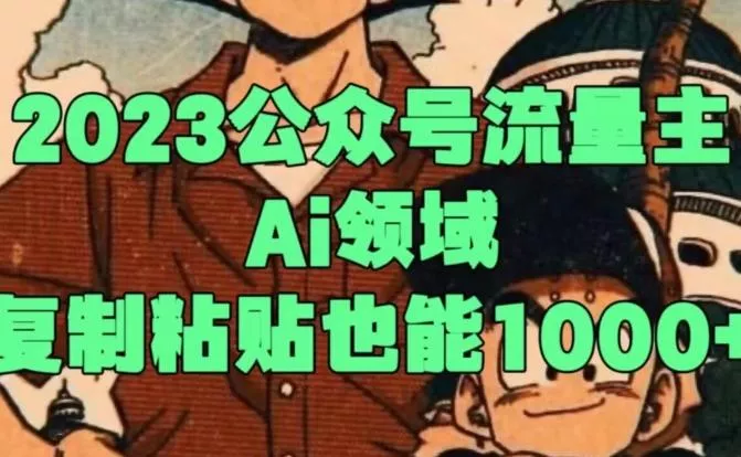 2023公众号流量主Ai领域，复制粘贴也能1000-山河网创