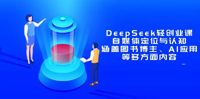 DeepSeek轻创业课：自媒体定位与认知，涵盖图书博主、AI应用等多方面内容-山河网创