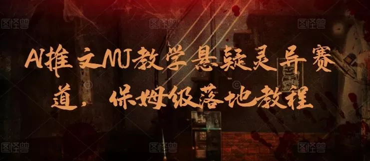 AI推文MJ教学悬疑灵异赛道，保姆级落地教程-山河网创