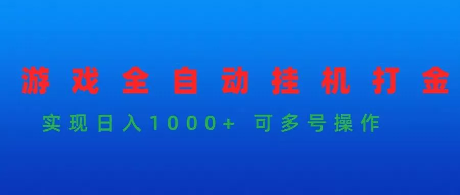 (9828期)游戏全自动挂机打金项目，实现日入1000+ 可多号操作-山河网创