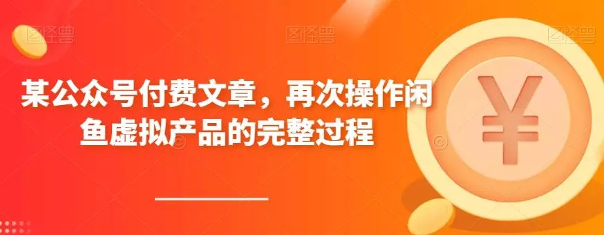 某公众号付费文章，再次操作闲鱼虚拟产品的完整过程-山河网创