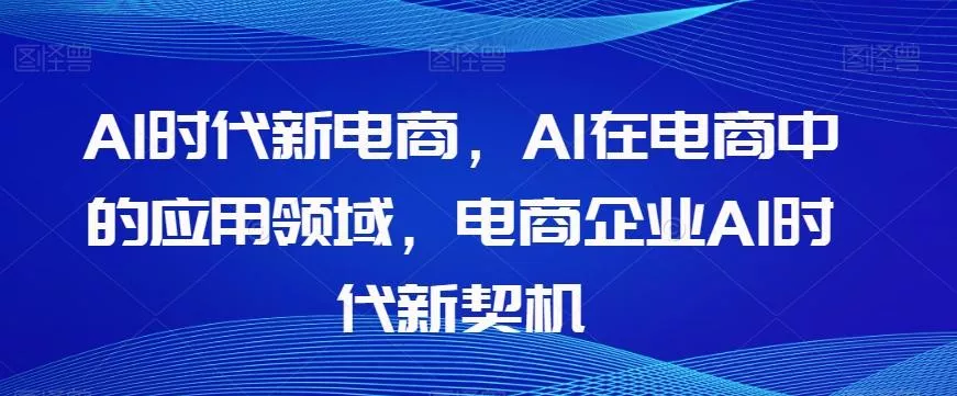 Al时代新电商，Al在电商中的应用领域，电商企业AI时代新契机-山河网创