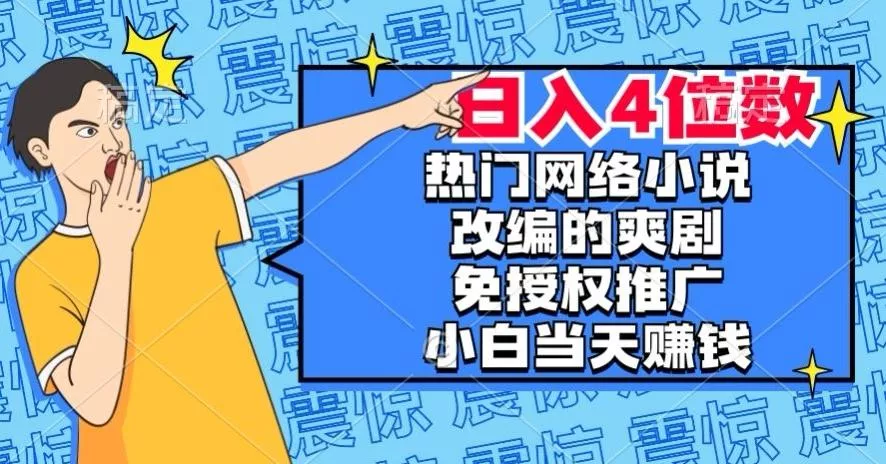 热门网络小说改编的爽剧，免授权推广，新人当天就能赚钱，日入4位数【揭秘】-山河网创