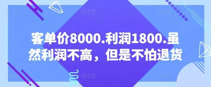 客单价8000.利润1800.虽然利润不高，但是不怕退货【付费文章】-山河网创