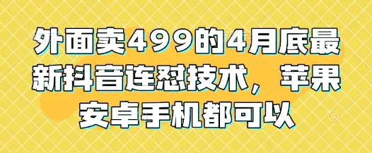 外面卖499的4月底最新抖音连怼技术，苹果安卓手机都可以-山河网创