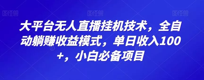 大平台无人直播挂机技术，全自动躺赚收益模式，单日收入100+，小白必备项目-山河网创