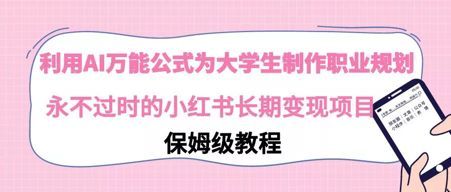 利用AI万能公式为大学生制作职业规划，永不过时的小红书长期变现项目-山河网创