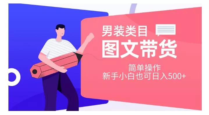 男装类目图文带货，简单操作，新手小白也可日入500+【揭秘】-山河网创