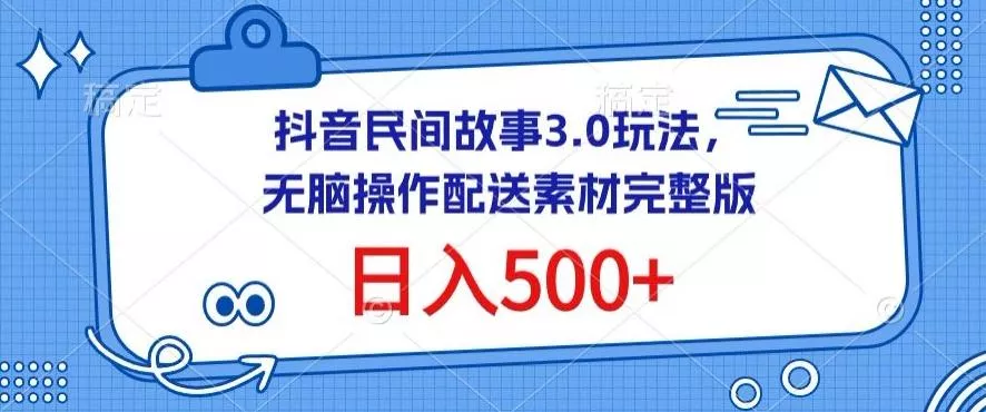 抖音民间故事3.0玩法，无脑操作，日入500+配送素材完整版【揭秘】-山河网创