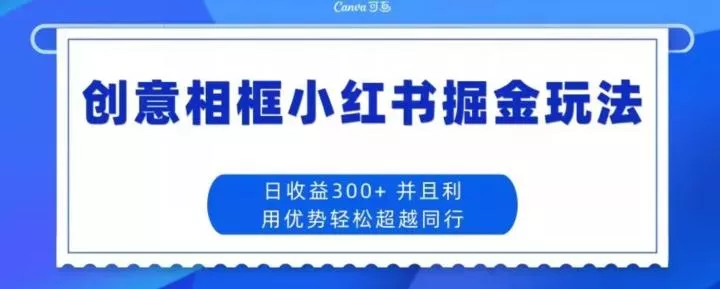 创意相框小红书掘金玩法日收益300+-山河网创