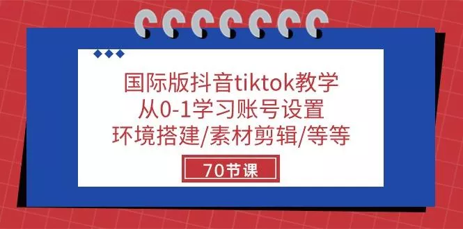 国际版抖音tiktok教学：从0-1学习账号设置/环境搭建/素材剪辑/等等/70节-山河网创