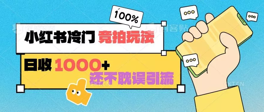 小红书冷门 竞拍玩法 日收1000+ 不耽误引流 可以做店铺 可以做私域-山河网创